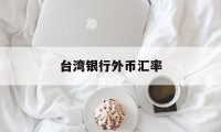 台湾银行外币汇率(台湾银行外币汇率兑换牌)