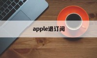 apple退订阅(iphone如何退订阅的钱)