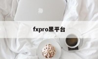 fxpro黑平台(fxpro平台正规吗?)