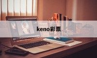 keno彩票(keno彩票是假的吗)