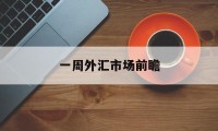 一周外汇市场前瞻(一周外汇牌价最新查询结果)