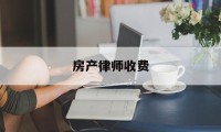 房产律师收费(房产律师收费标准价格表2023)