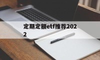 定期定额etf推荐2022(定期定额的基金投资方式,怎么操作)