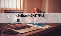 关于citibank外汇手续费的信息