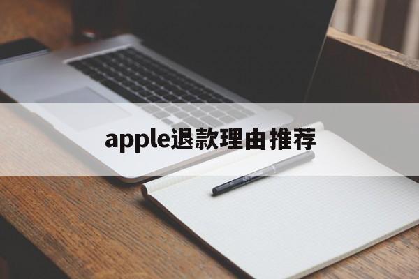 apple退款理由推荐(apple申请退款理由 描述怎么写)