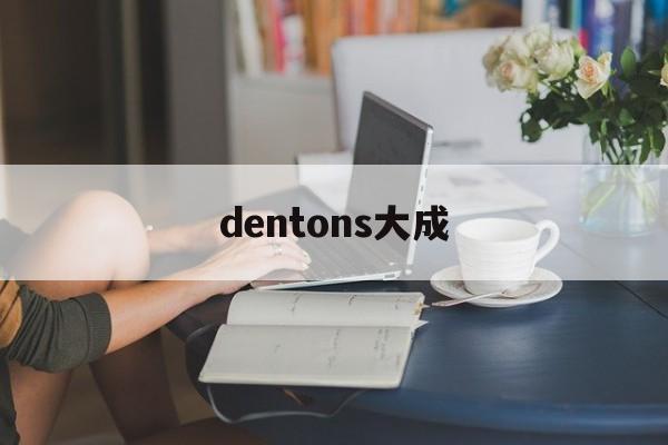 dentons大成(DENTONS大成分手)