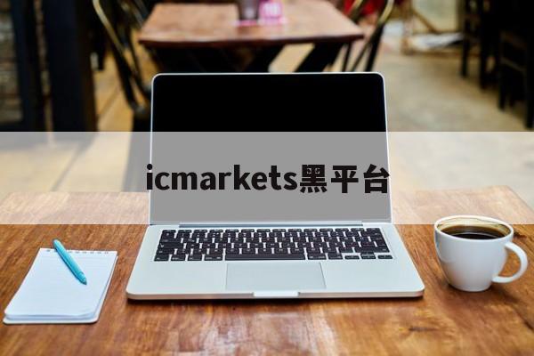 icmarkets黑平台(icmarkets官方网站 讨论)